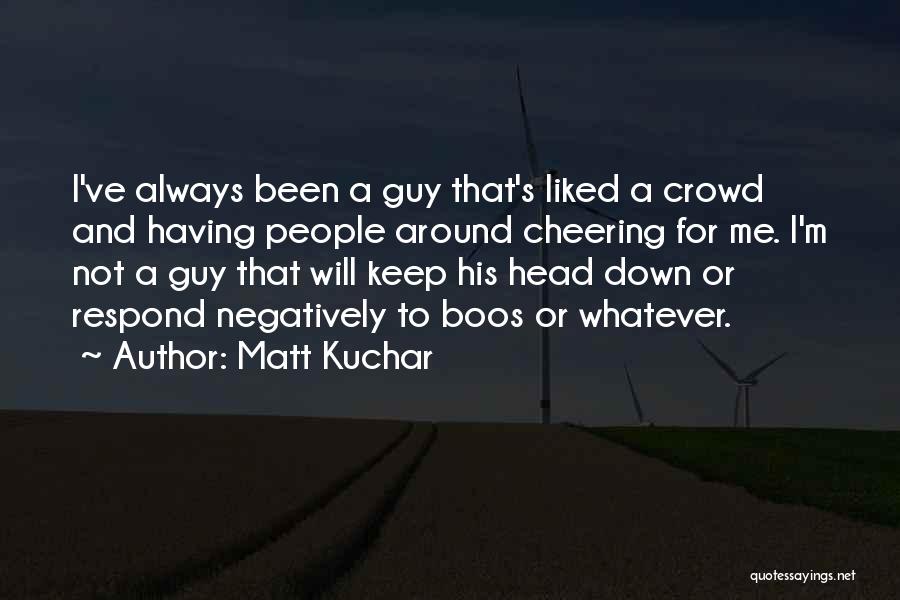 Matt Kuchar Quotes: I've Always Been A Guy That's Liked A Crowd And Having People Around Cheering For Me. I'm Not A Guy