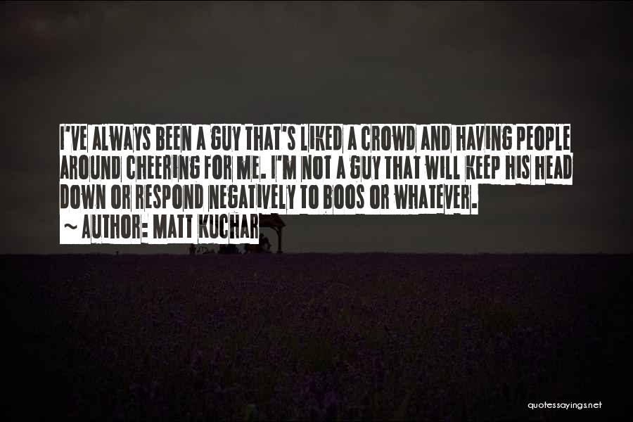 Matt Kuchar Quotes: I've Always Been A Guy That's Liked A Crowd And Having People Around Cheering For Me. I'm Not A Guy