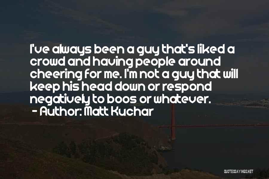 Matt Kuchar Quotes: I've Always Been A Guy That's Liked A Crowd And Having People Around Cheering For Me. I'm Not A Guy