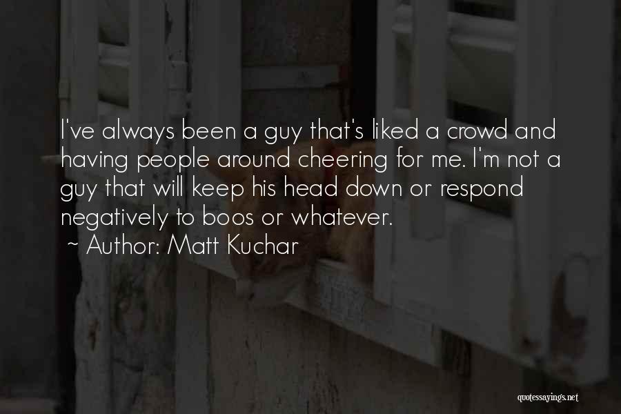 Matt Kuchar Quotes: I've Always Been A Guy That's Liked A Crowd And Having People Around Cheering For Me. I'm Not A Guy