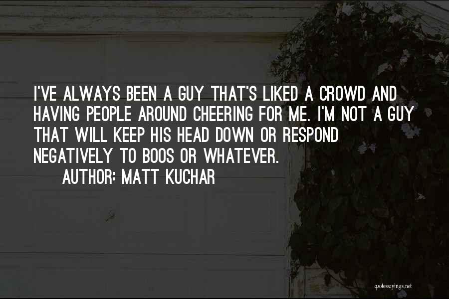 Matt Kuchar Quotes: I've Always Been A Guy That's Liked A Crowd And Having People Around Cheering For Me. I'm Not A Guy