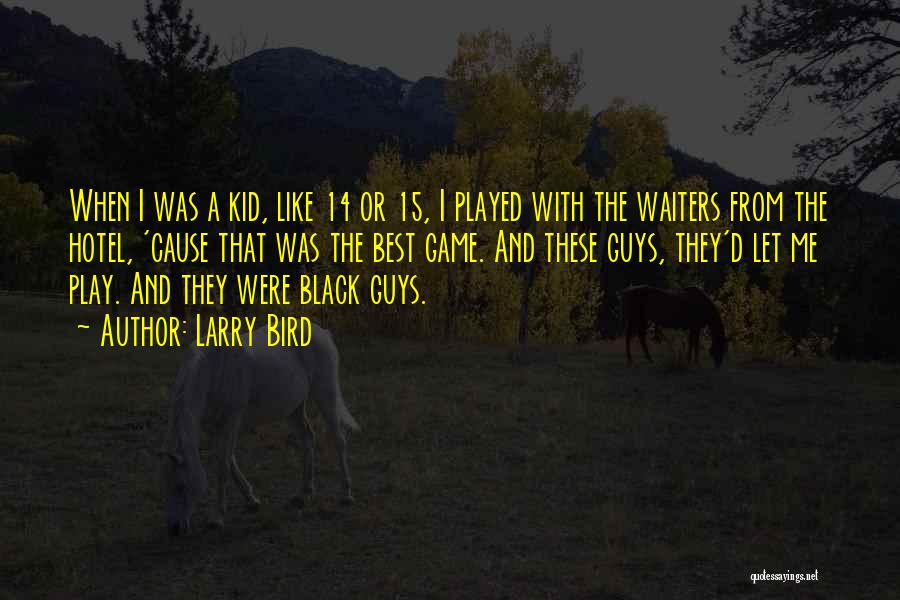 Larry Bird Quotes: When I Was A Kid, Like 14 Or 15, I Played With The Waiters From The Hotel, 'cause That Was