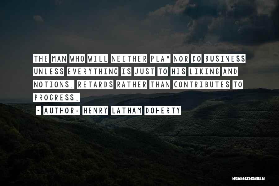 Henry Latham Doherty Quotes: The Man Who Will Neither Play Nor Do Business Unless Everything Is Just To His Liking And Notions, Retards Rather