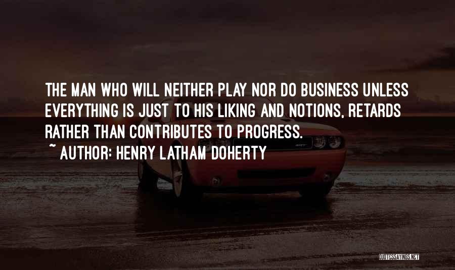 Henry Latham Doherty Quotes: The Man Who Will Neither Play Nor Do Business Unless Everything Is Just To His Liking And Notions, Retards Rather