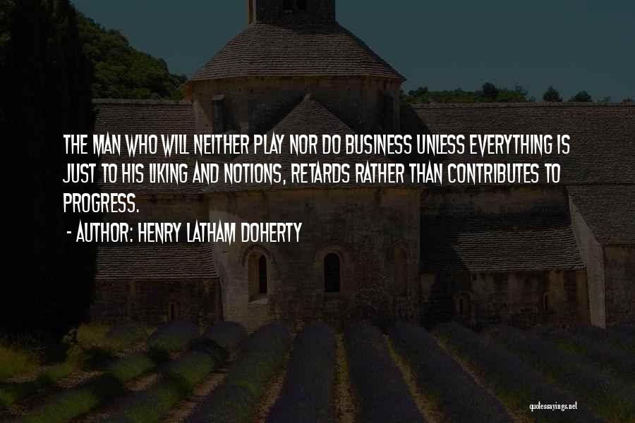 Henry Latham Doherty Quotes: The Man Who Will Neither Play Nor Do Business Unless Everything Is Just To His Liking And Notions, Retards Rather