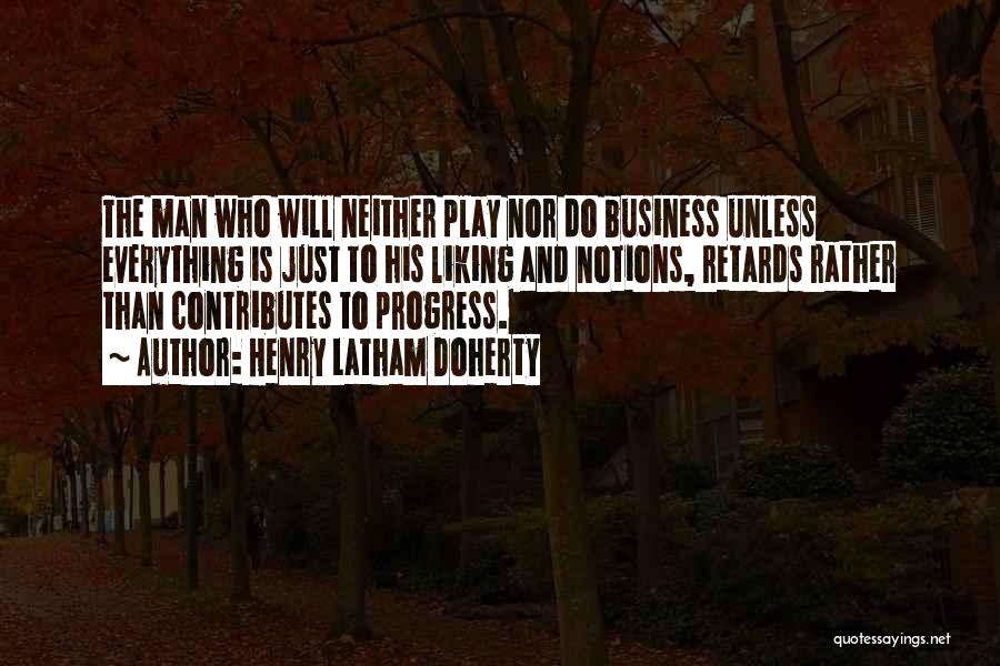 Henry Latham Doherty Quotes: The Man Who Will Neither Play Nor Do Business Unless Everything Is Just To His Liking And Notions, Retards Rather