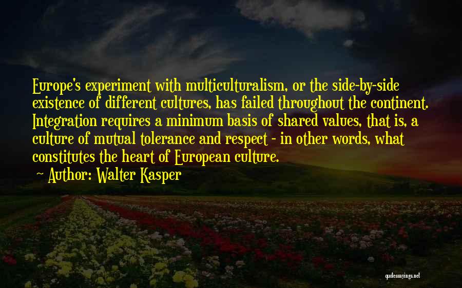 Walter Kasper Quotes: Europe's Experiment With Multiculturalism, Or The Side-by-side Existence Of Different Cultures, Has Failed Throughout The Continent. Integration Requires A Minimum