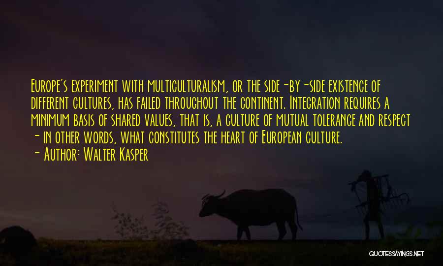 Walter Kasper Quotes: Europe's Experiment With Multiculturalism, Or The Side-by-side Existence Of Different Cultures, Has Failed Throughout The Continent. Integration Requires A Minimum