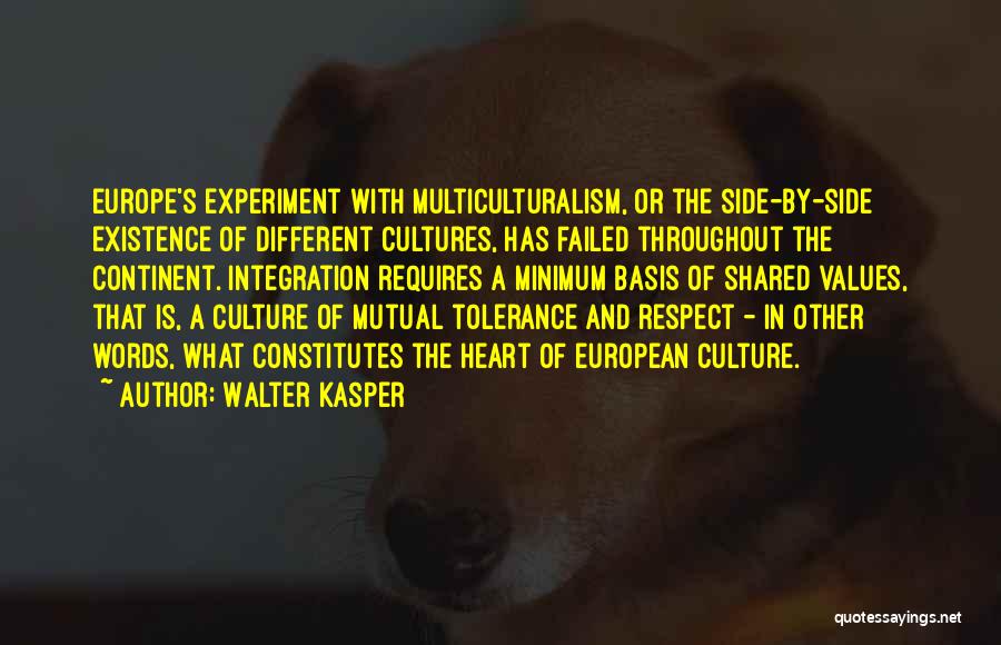 Walter Kasper Quotes: Europe's Experiment With Multiculturalism, Or The Side-by-side Existence Of Different Cultures, Has Failed Throughout The Continent. Integration Requires A Minimum