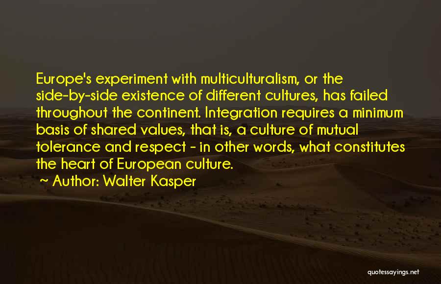 Walter Kasper Quotes: Europe's Experiment With Multiculturalism, Or The Side-by-side Existence Of Different Cultures, Has Failed Throughout The Continent. Integration Requires A Minimum