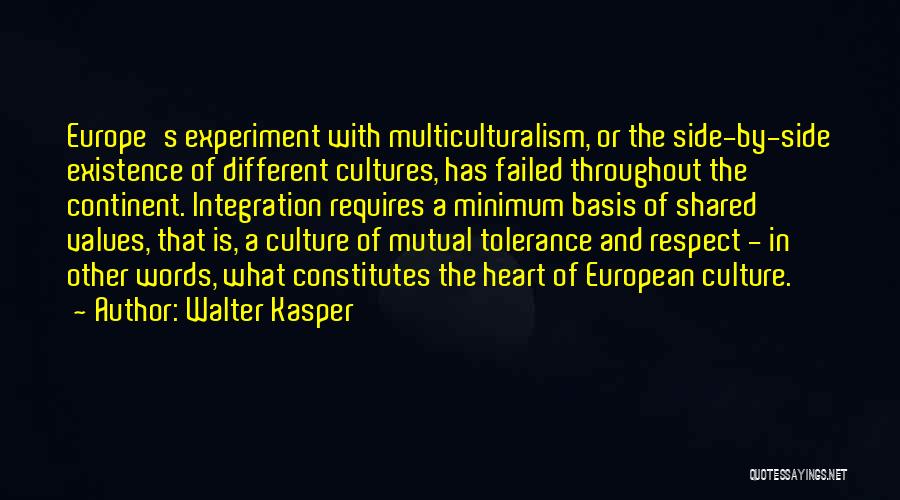 Walter Kasper Quotes: Europe's Experiment With Multiculturalism, Or The Side-by-side Existence Of Different Cultures, Has Failed Throughout The Continent. Integration Requires A Minimum