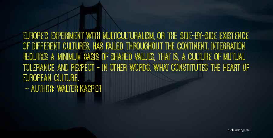 Walter Kasper Quotes: Europe's Experiment With Multiculturalism, Or The Side-by-side Existence Of Different Cultures, Has Failed Throughout The Continent. Integration Requires A Minimum