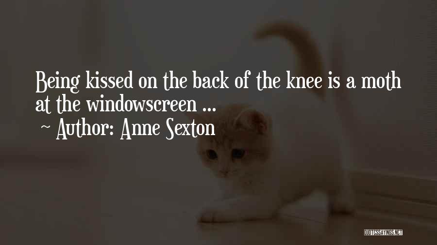 Anne Sexton Quotes: Being Kissed On The Back Of The Knee Is A Moth At The Windowscreen ...