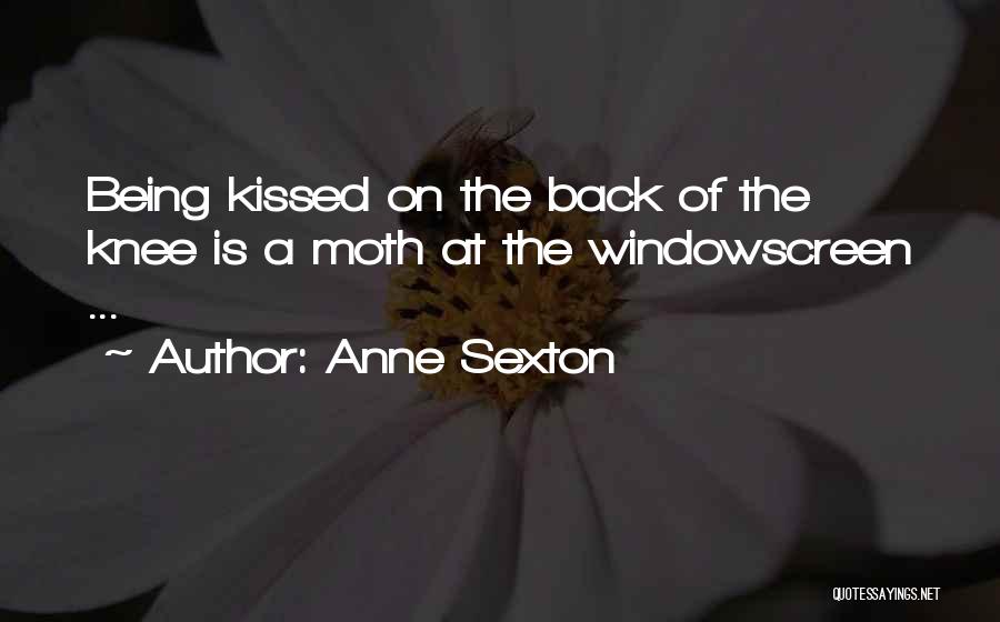 Anne Sexton Quotes: Being Kissed On The Back Of The Knee Is A Moth At The Windowscreen ...