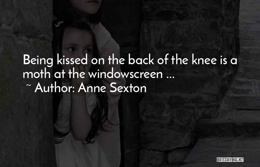 Anne Sexton Quotes: Being Kissed On The Back Of The Knee Is A Moth At The Windowscreen ...