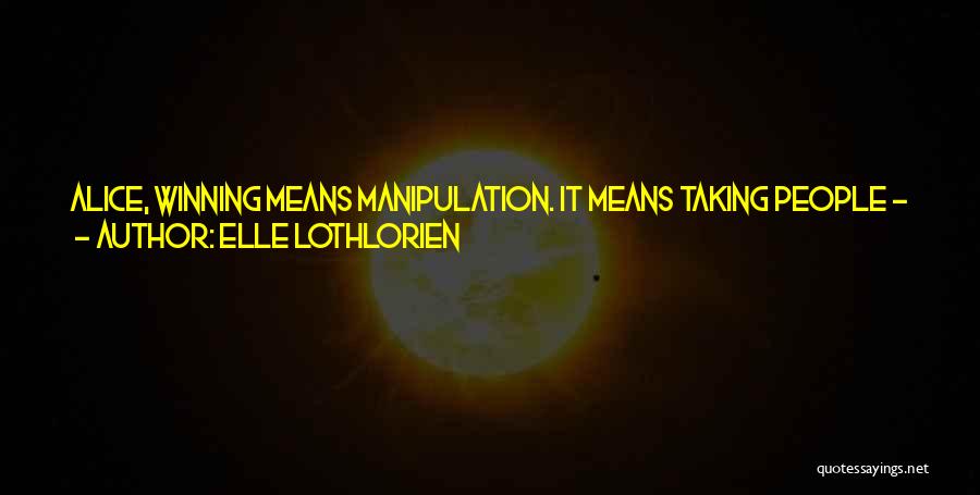 Elle Lothlorien Quotes: Alice, Winning Means Manipulation. It Means Taking People - People Who May Have Helped You In The Past, Even People