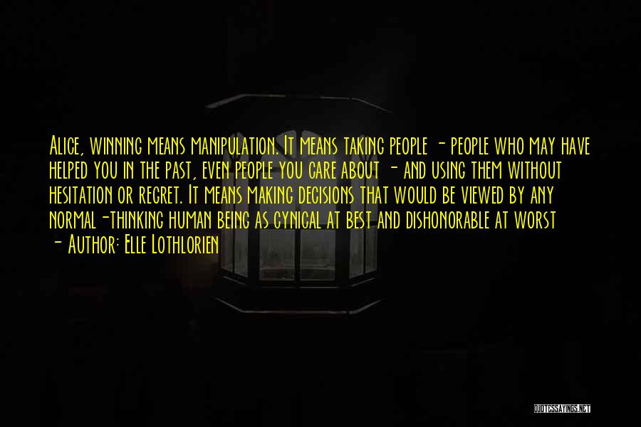 Elle Lothlorien Quotes: Alice, Winning Means Manipulation. It Means Taking People - People Who May Have Helped You In The Past, Even People