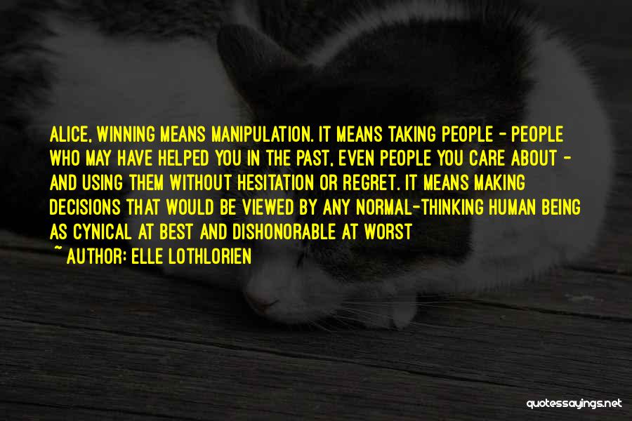 Elle Lothlorien Quotes: Alice, Winning Means Manipulation. It Means Taking People - People Who May Have Helped You In The Past, Even People