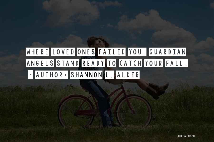 Shannon L. Alder Quotes: Where Loved Ones Failed You, Guardian Angels Stand Ready To Catch Your Fall.