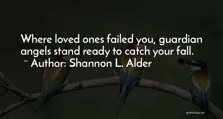 Shannon L. Alder Quotes: Where Loved Ones Failed You, Guardian Angels Stand Ready To Catch Your Fall.