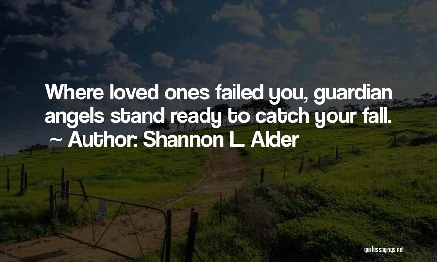 Shannon L. Alder Quotes: Where Loved Ones Failed You, Guardian Angels Stand Ready To Catch Your Fall.