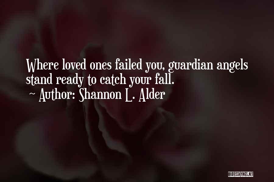 Shannon L. Alder Quotes: Where Loved Ones Failed You, Guardian Angels Stand Ready To Catch Your Fall.