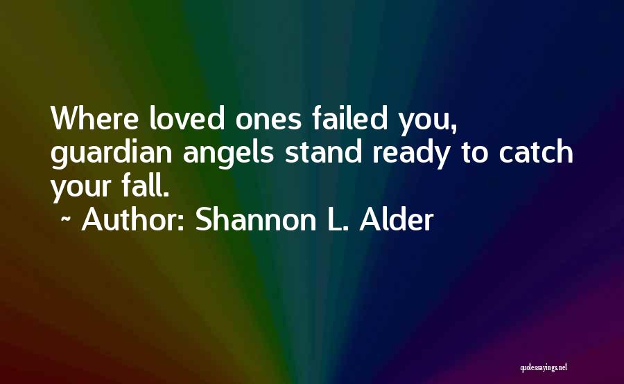 Shannon L. Alder Quotes: Where Loved Ones Failed You, Guardian Angels Stand Ready To Catch Your Fall.