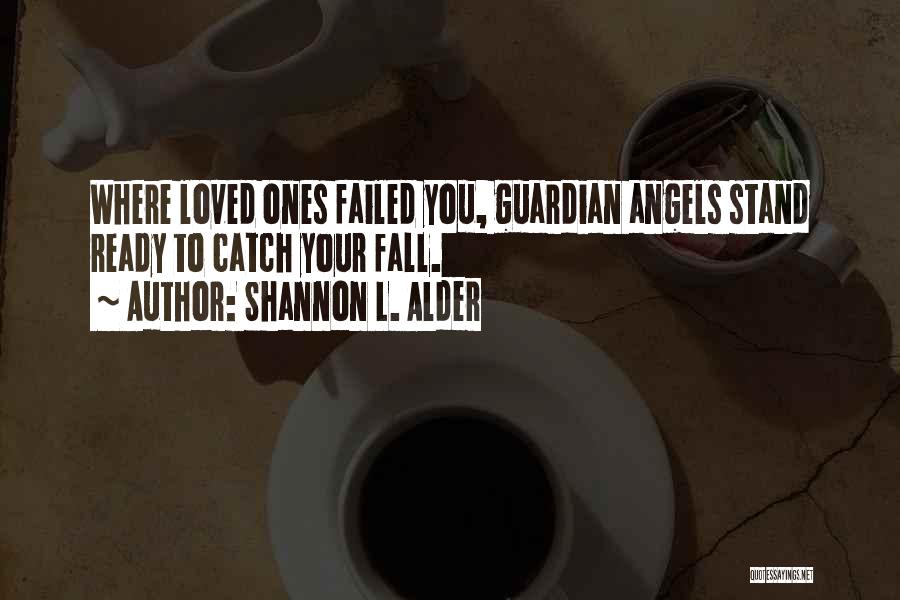 Shannon L. Alder Quotes: Where Loved Ones Failed You, Guardian Angels Stand Ready To Catch Your Fall.