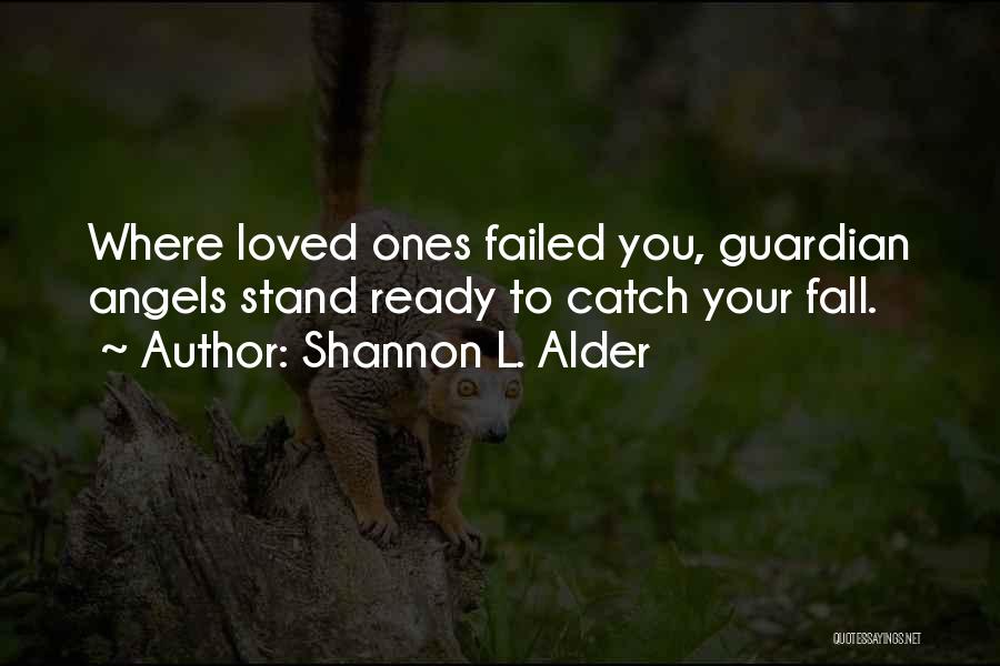 Shannon L. Alder Quotes: Where Loved Ones Failed You, Guardian Angels Stand Ready To Catch Your Fall.