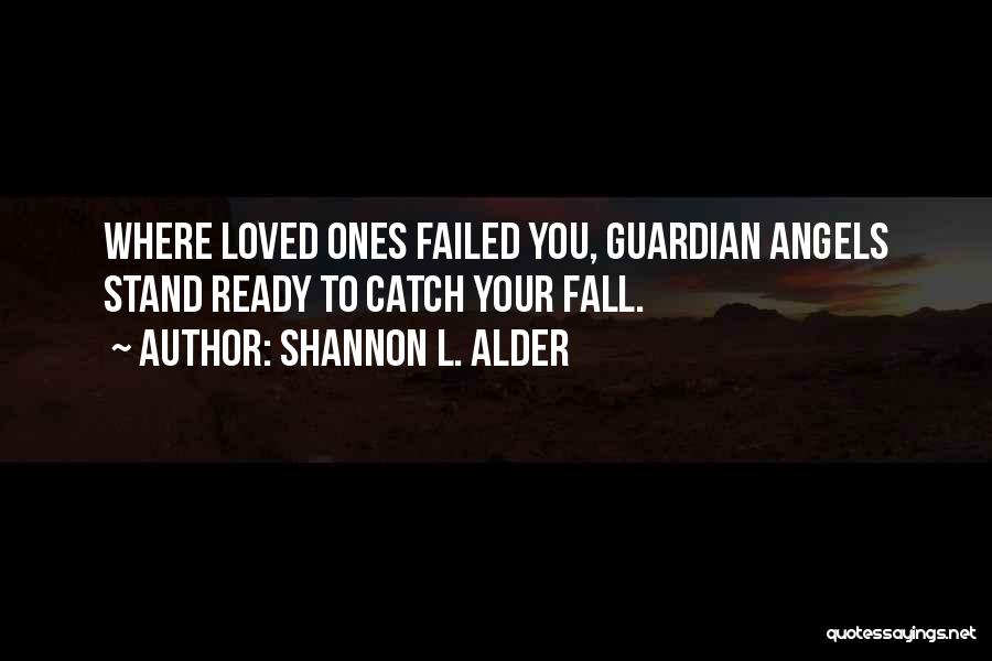 Shannon L. Alder Quotes: Where Loved Ones Failed You, Guardian Angels Stand Ready To Catch Your Fall.