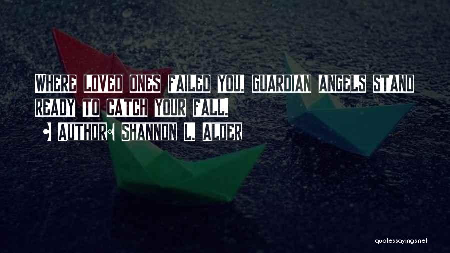 Shannon L. Alder Quotes: Where Loved Ones Failed You, Guardian Angels Stand Ready To Catch Your Fall.