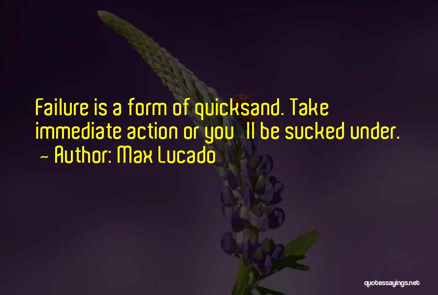 Max Lucado Quotes: Failure Is A Form Of Quicksand. Take Immediate Action Or You'll Be Sucked Under.