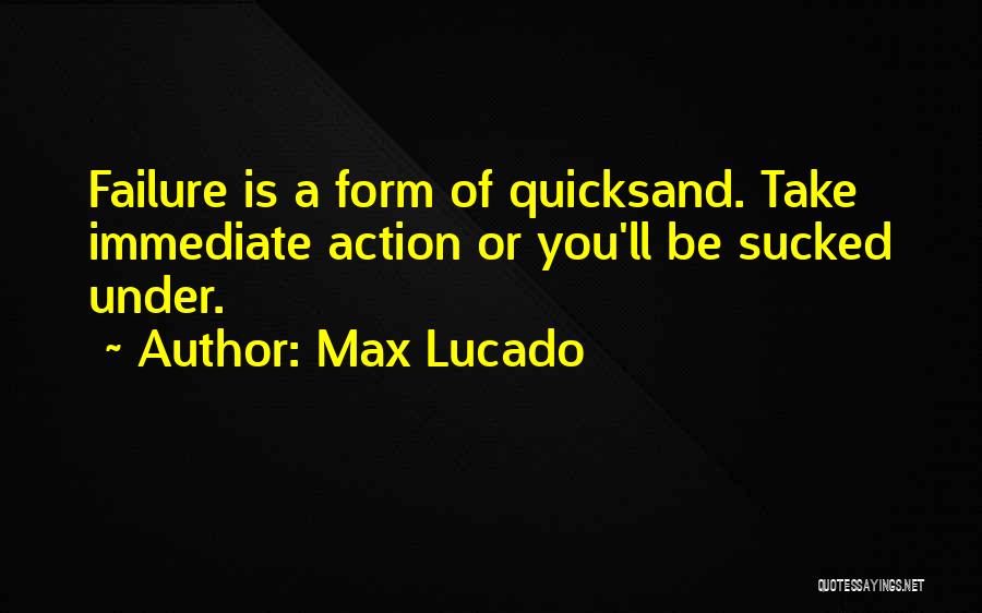 Max Lucado Quotes: Failure Is A Form Of Quicksand. Take Immediate Action Or You'll Be Sucked Under.