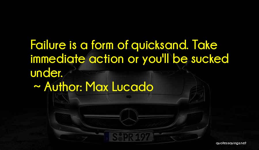 Max Lucado Quotes: Failure Is A Form Of Quicksand. Take Immediate Action Or You'll Be Sucked Under.