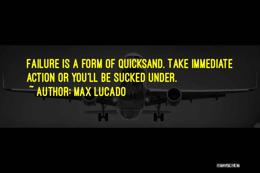 Max Lucado Quotes: Failure Is A Form Of Quicksand. Take Immediate Action Or You'll Be Sucked Under.