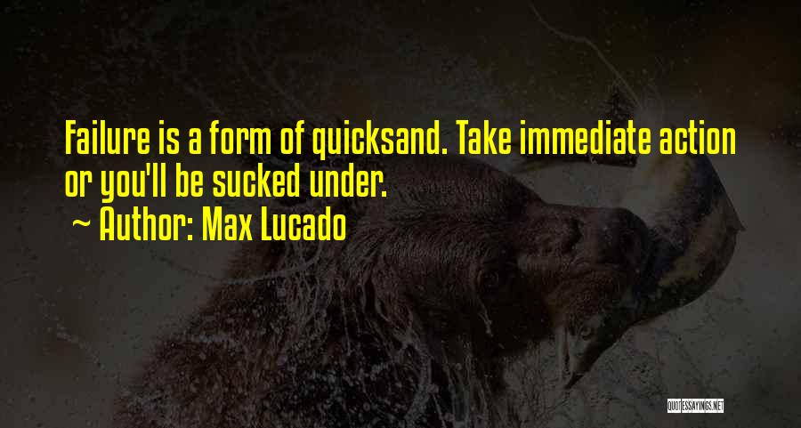 Max Lucado Quotes: Failure Is A Form Of Quicksand. Take Immediate Action Or You'll Be Sucked Under.