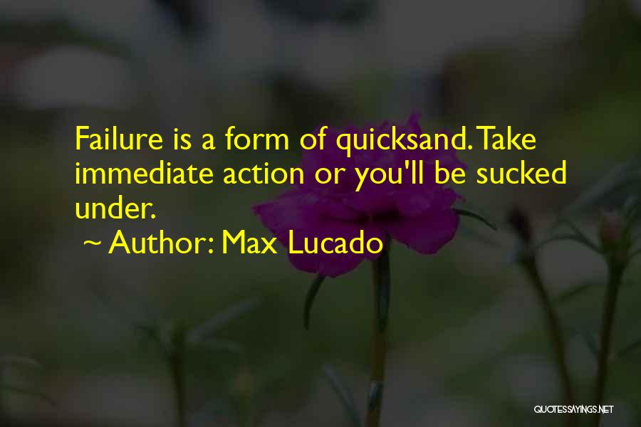 Max Lucado Quotes: Failure Is A Form Of Quicksand. Take Immediate Action Or You'll Be Sucked Under.