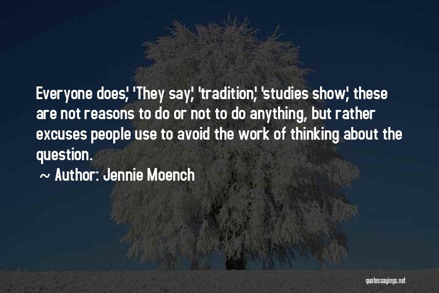 Jennie Moench Quotes: Everyone Does', 'they Say', 'tradition', 'studies Show', These Are Not Reasons To Do Or Not To Do Anything, But Rather