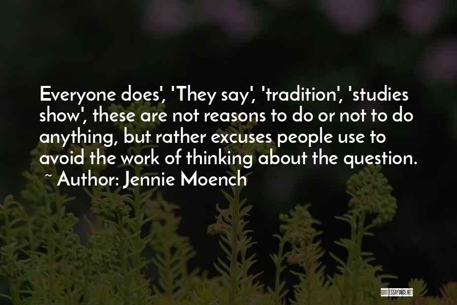 Jennie Moench Quotes: Everyone Does', 'they Say', 'tradition', 'studies Show', These Are Not Reasons To Do Or Not To Do Anything, But Rather