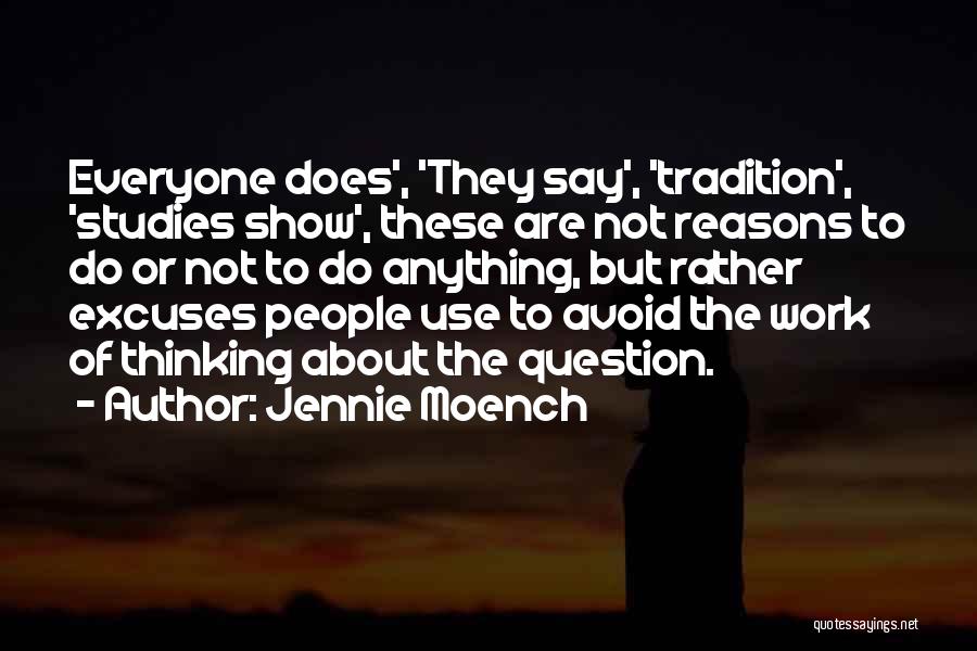 Jennie Moench Quotes: Everyone Does', 'they Say', 'tradition', 'studies Show', These Are Not Reasons To Do Or Not To Do Anything, But Rather