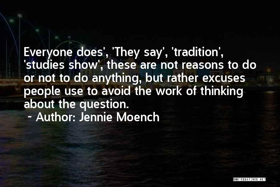 Jennie Moench Quotes: Everyone Does', 'they Say', 'tradition', 'studies Show', These Are Not Reasons To Do Or Not To Do Anything, But Rather