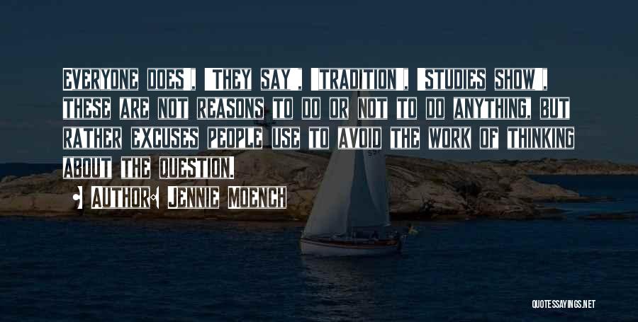 Jennie Moench Quotes: Everyone Does', 'they Say', 'tradition', 'studies Show', These Are Not Reasons To Do Or Not To Do Anything, But Rather