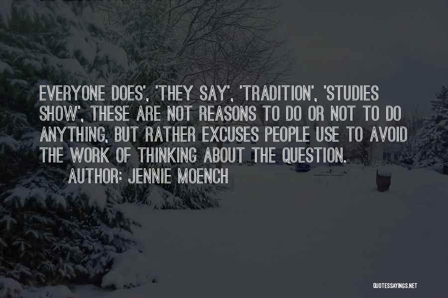 Jennie Moench Quotes: Everyone Does', 'they Say', 'tradition', 'studies Show', These Are Not Reasons To Do Or Not To Do Anything, But Rather