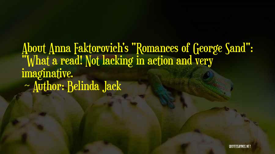 Belinda Jack Quotes: About Anna Faktorovich's Romances Of George Sand: What A Read! Not Lacking In Action And Very Imaginative.