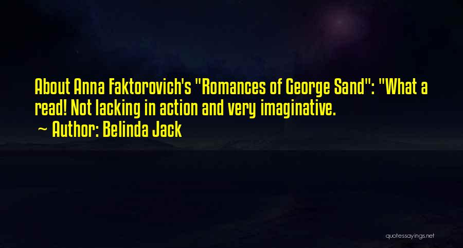 Belinda Jack Quotes: About Anna Faktorovich's Romances Of George Sand: What A Read! Not Lacking In Action And Very Imaginative.