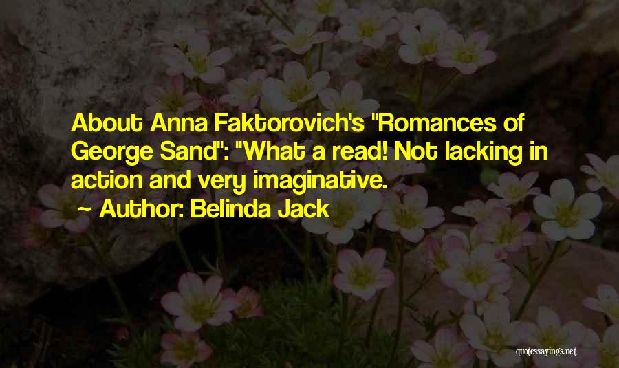 Belinda Jack Quotes: About Anna Faktorovich's Romances Of George Sand: What A Read! Not Lacking In Action And Very Imaginative.