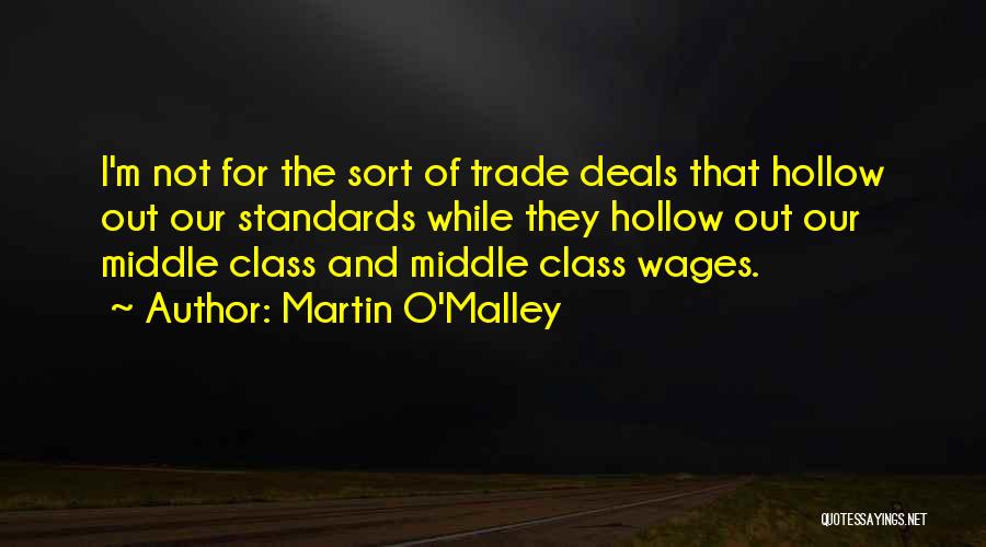 Martin O'Malley Quotes: I'm Not For The Sort Of Trade Deals That Hollow Out Our Standards While They Hollow Out Our Middle Class