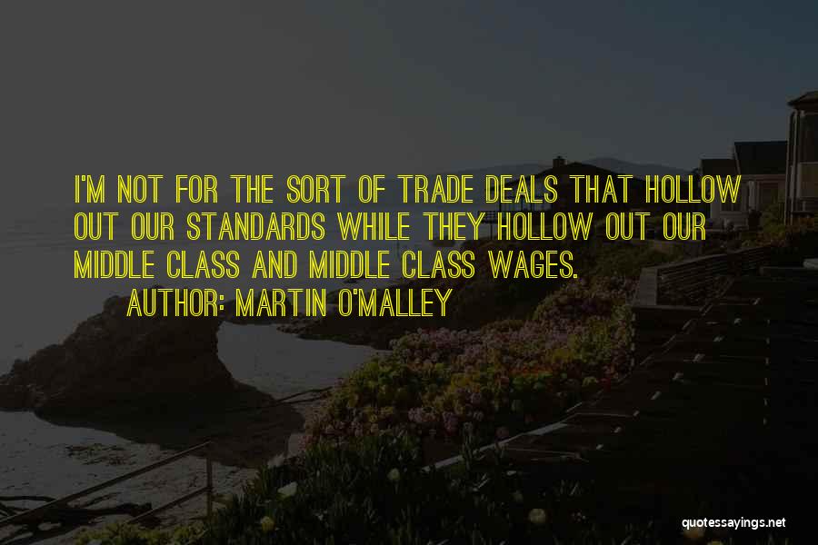 Martin O'Malley Quotes: I'm Not For The Sort Of Trade Deals That Hollow Out Our Standards While They Hollow Out Our Middle Class