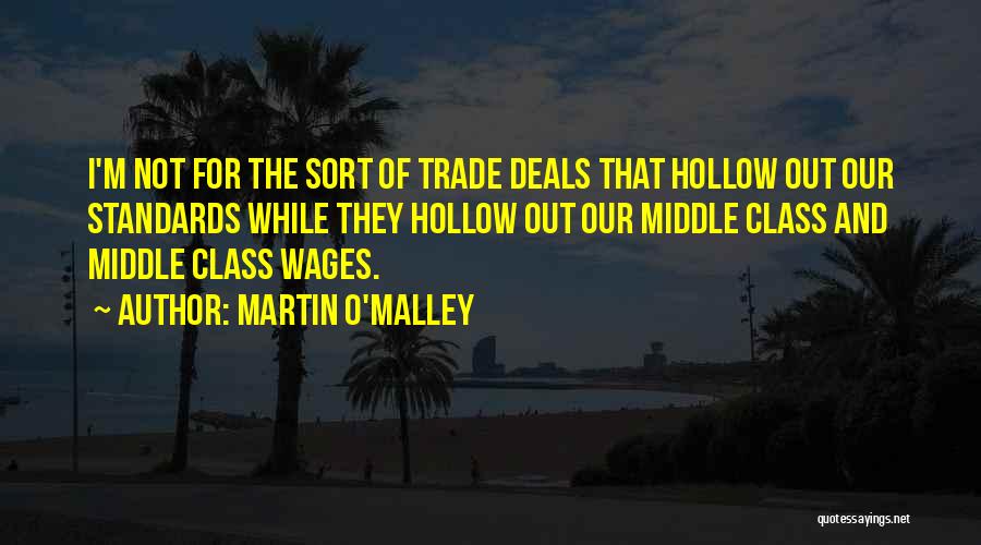 Martin O'Malley Quotes: I'm Not For The Sort Of Trade Deals That Hollow Out Our Standards While They Hollow Out Our Middle Class