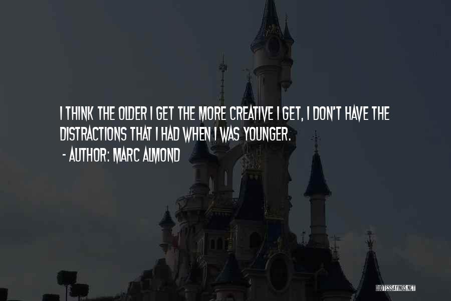 Marc Almond Quotes: I Think The Older I Get The More Creative I Get, I Don't Have The Distractions That I Had When
